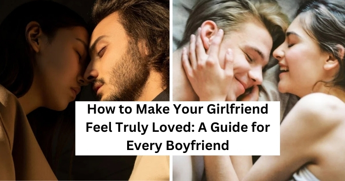 How to Make Your Girlfriend Feel Truly Loved: A Guide for Every Boyfriend